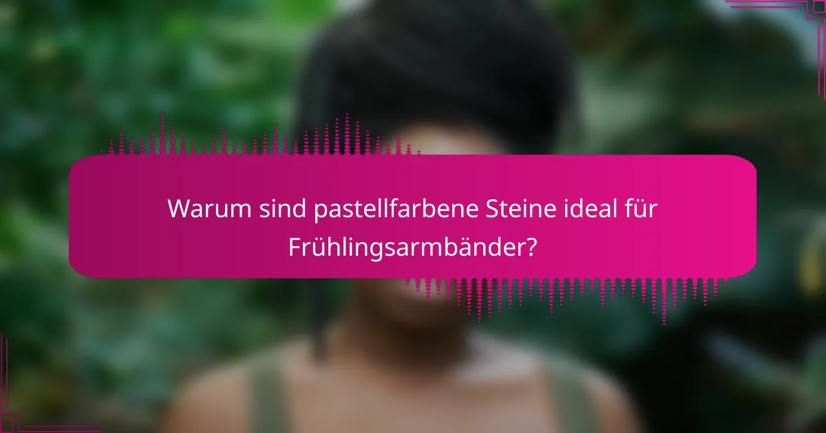 Warum sind pastellfarbene Steine ideal für Frühlingsarmbänder?