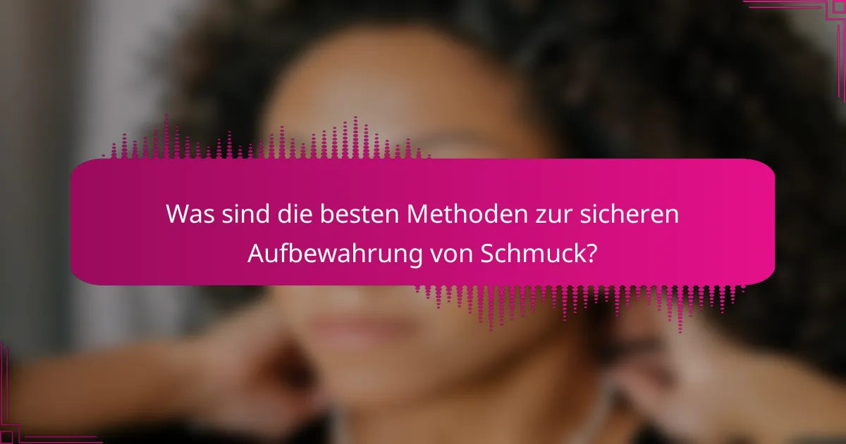 Was sind die besten Methoden zur sicheren Aufbewahrung von Schmuck?