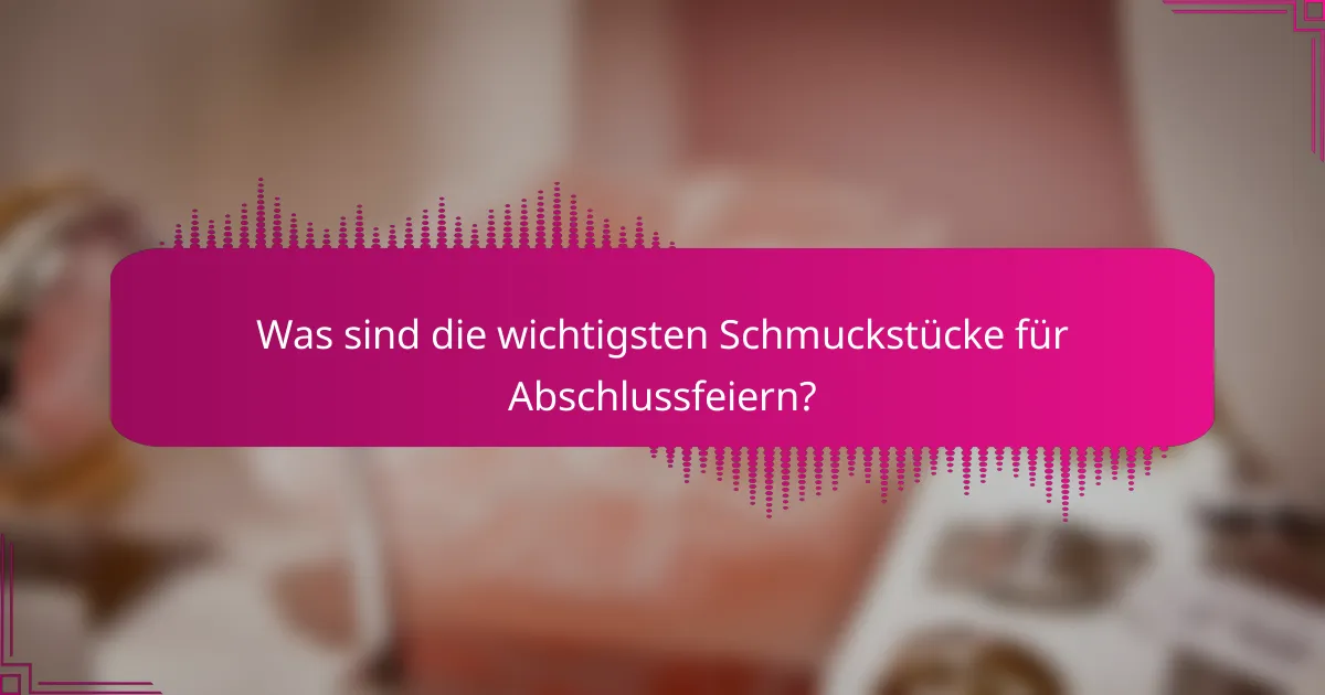 Was sind die wichtigsten Schmuckstücke für Abschlussfeiern?