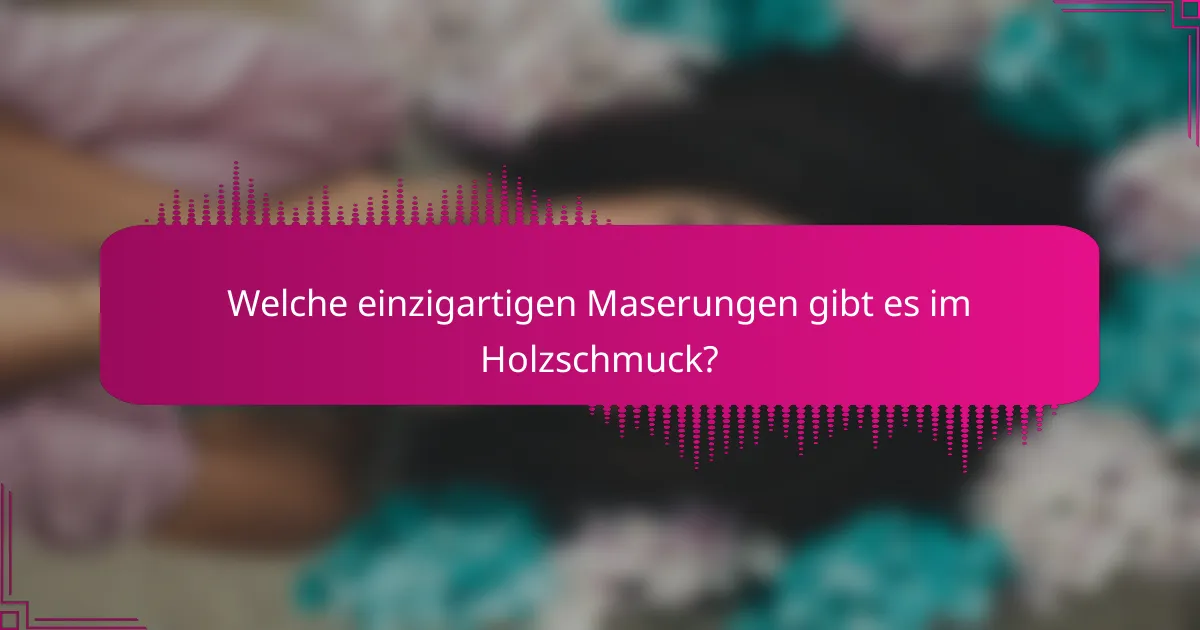Welche einzigartigen Maserungen gibt es im Holzschmuck?