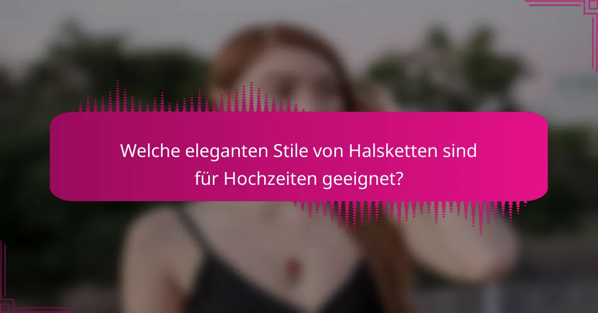 Welche eleganten Stile von Halsketten sind für Hochzeiten geeignet?