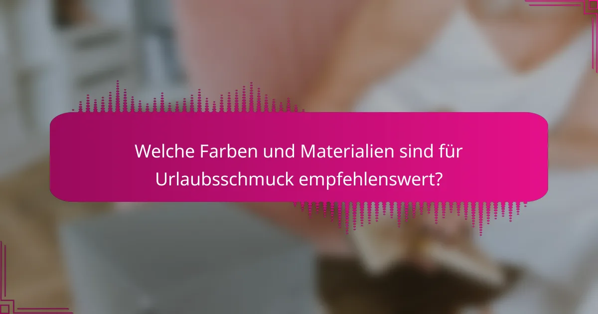 Welche Farben und Materialien sind für Urlaubsschmuck empfehlenswert?
