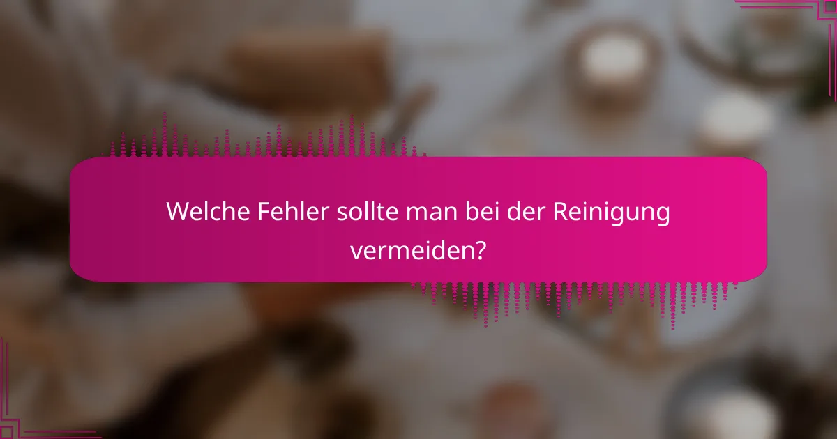 Welche Fehler sollte man bei der Reinigung vermeiden?