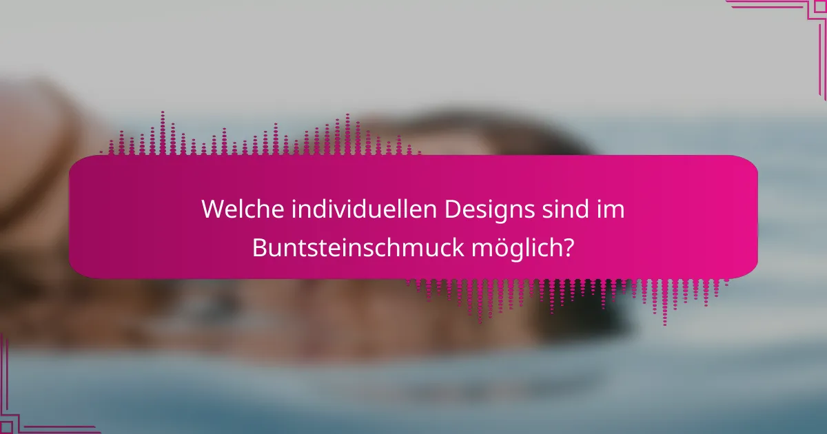 Welche individuellen Designs sind im Buntsteinschmuck möglich?