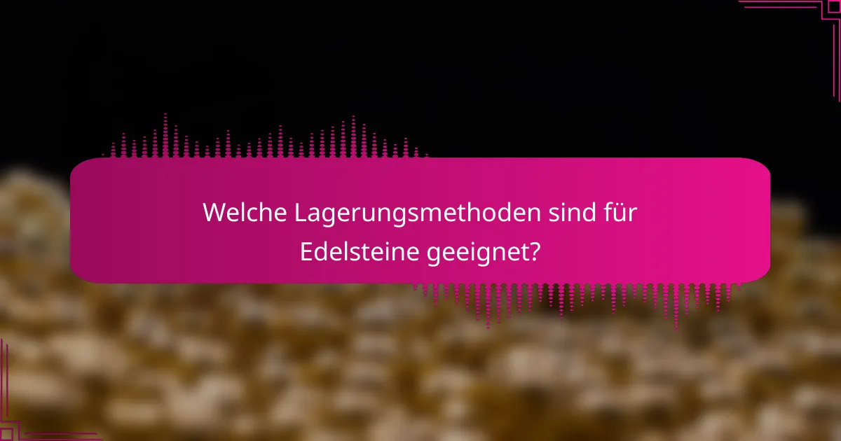 Welche Lagerungsmethoden sind für Edelsteine geeignet?