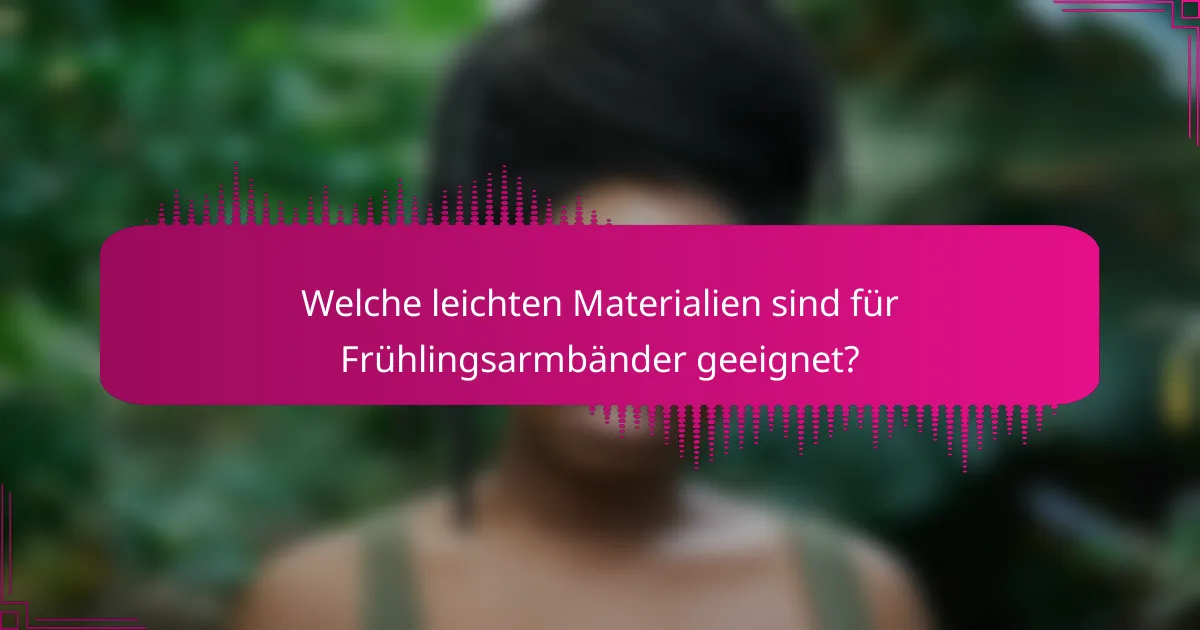 Welche leichten Materialien sind für Frühlingsarmbänder geeignet?