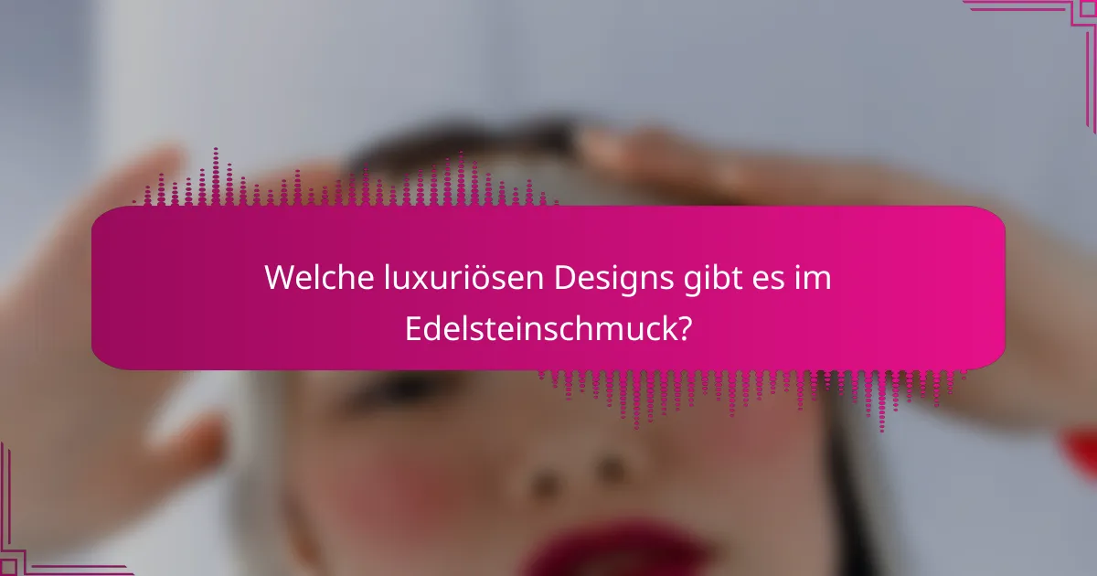 Welche luxuriösen Designs gibt es im Edelsteinschmuck?