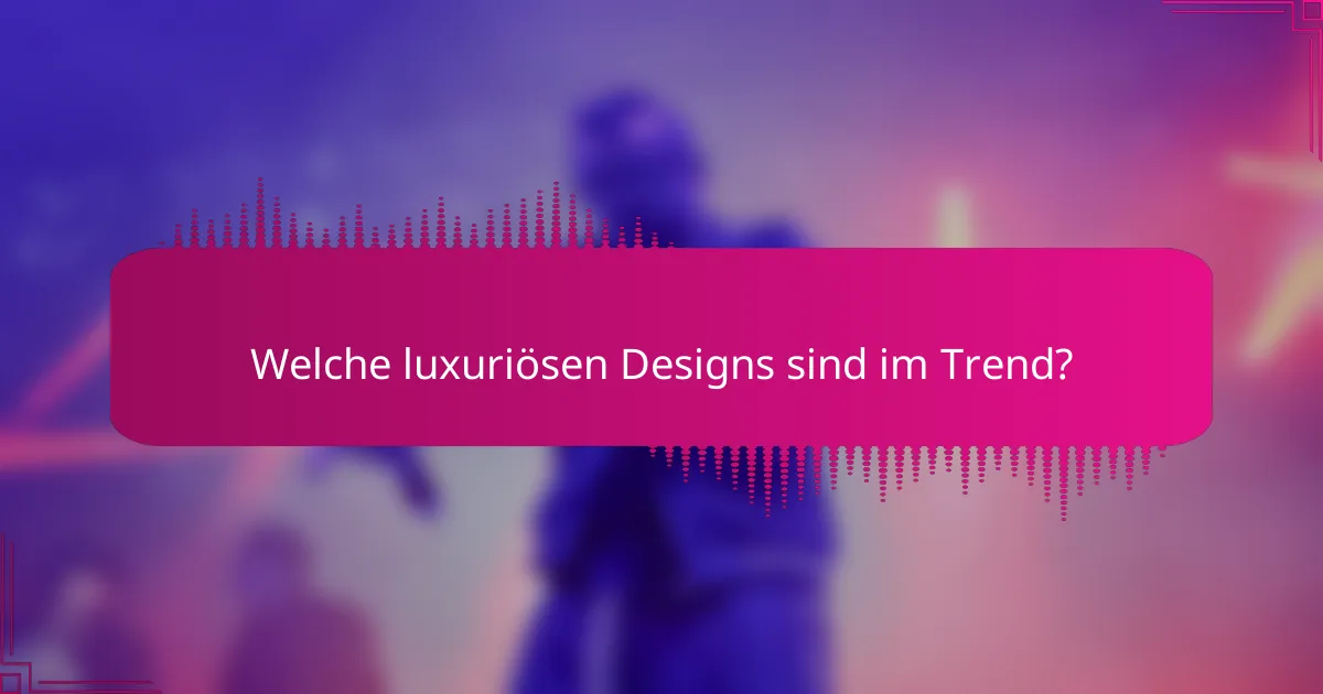 Welche luxuriösen Designs sind im Trend?