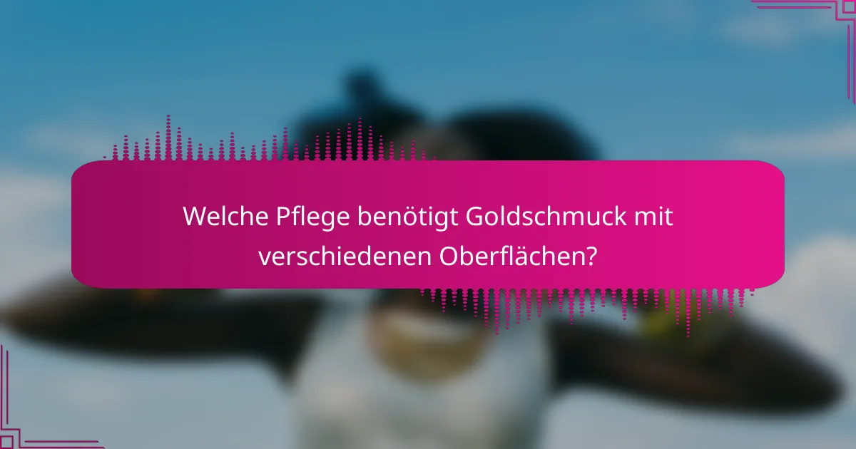 Welche Pflege benötigt Goldschmuck mit verschiedenen Oberflächen?