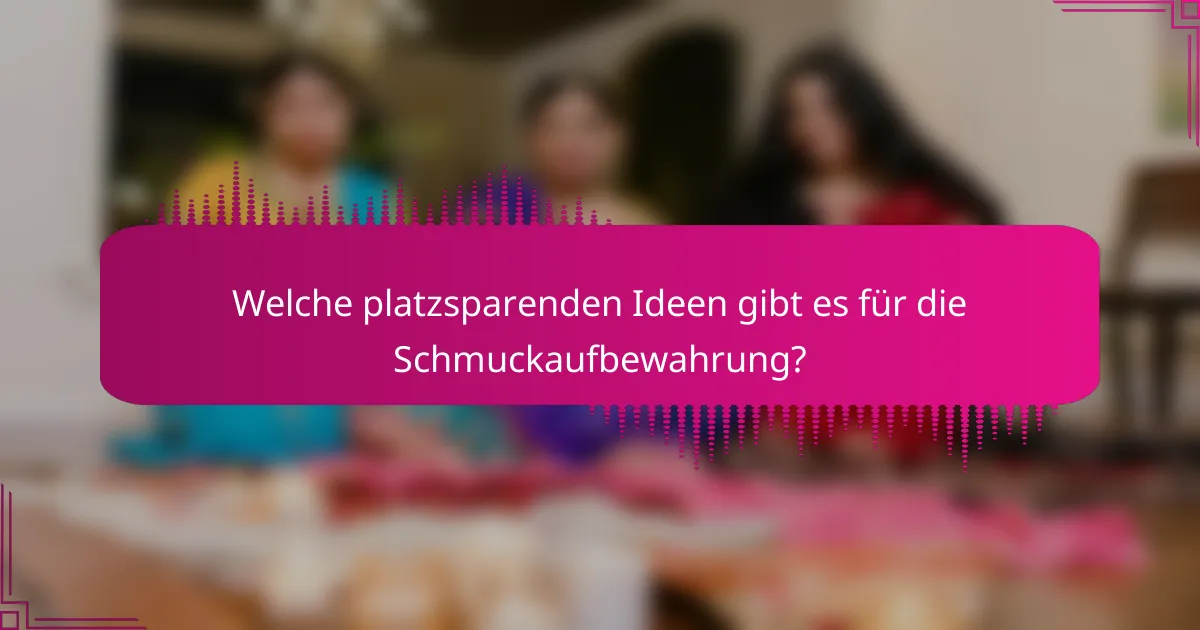 Welche platzsparenden Ideen gibt es für die Schmuckaufbewahrung?