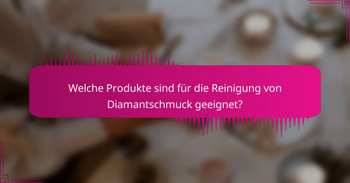 Welche Produkte sind für die Reinigung von Diamantschmuck geeignet?