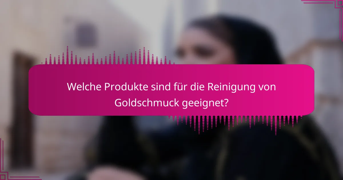Welche Produkte sind für die Reinigung von Goldschmuck geeignet?