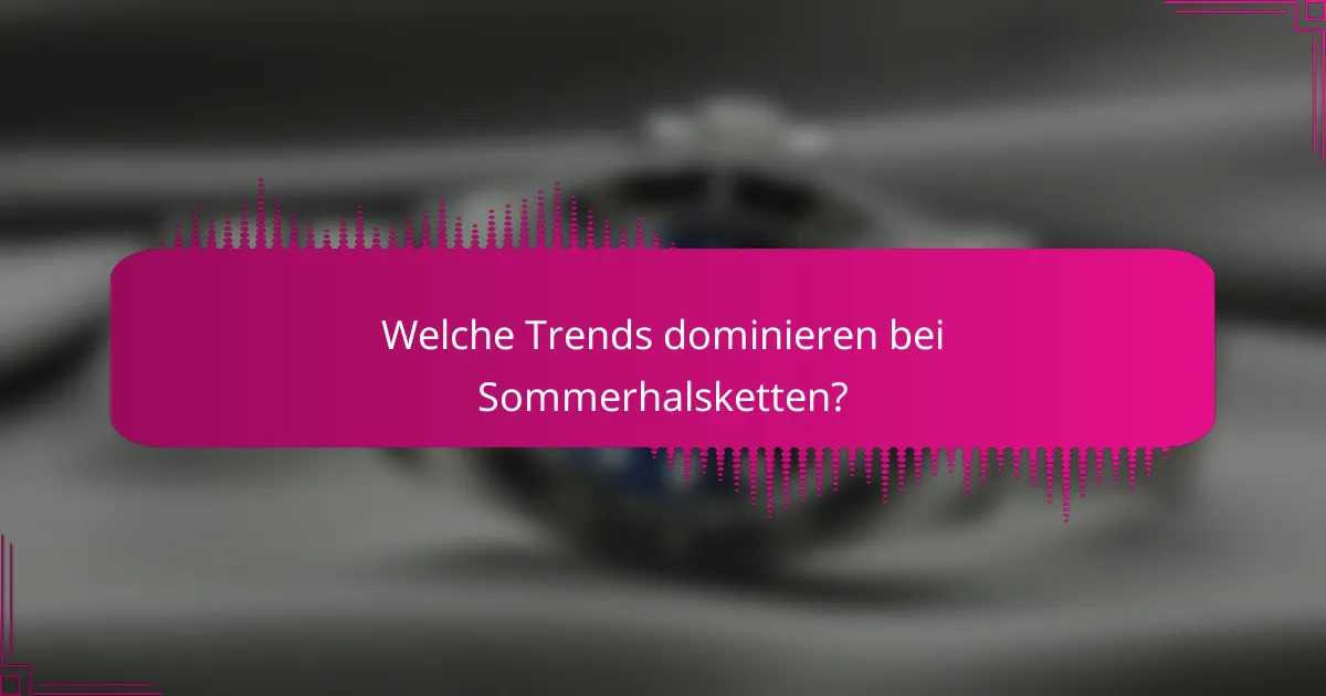 Welche Trends dominieren bei Sommerhalsketten?
