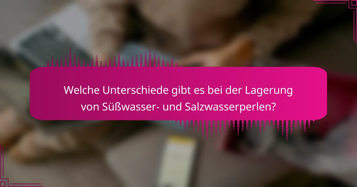 Welche Unterschiede gibt es bei der Lagerung von Süßwasser- und Salzwasserperlen?