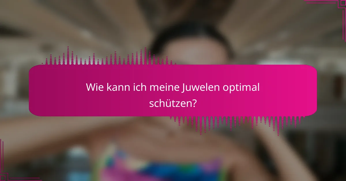 Wie kann ich meine Juwelen optimal schützen?