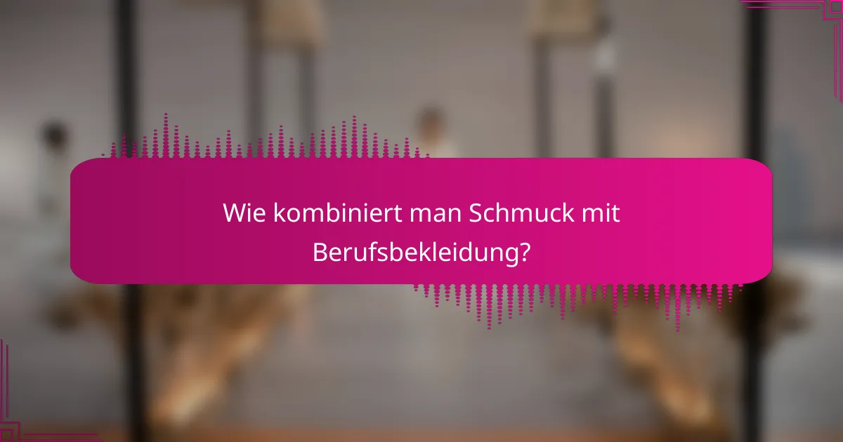Wie kombiniert man Schmuck mit Berufsbekleidung?