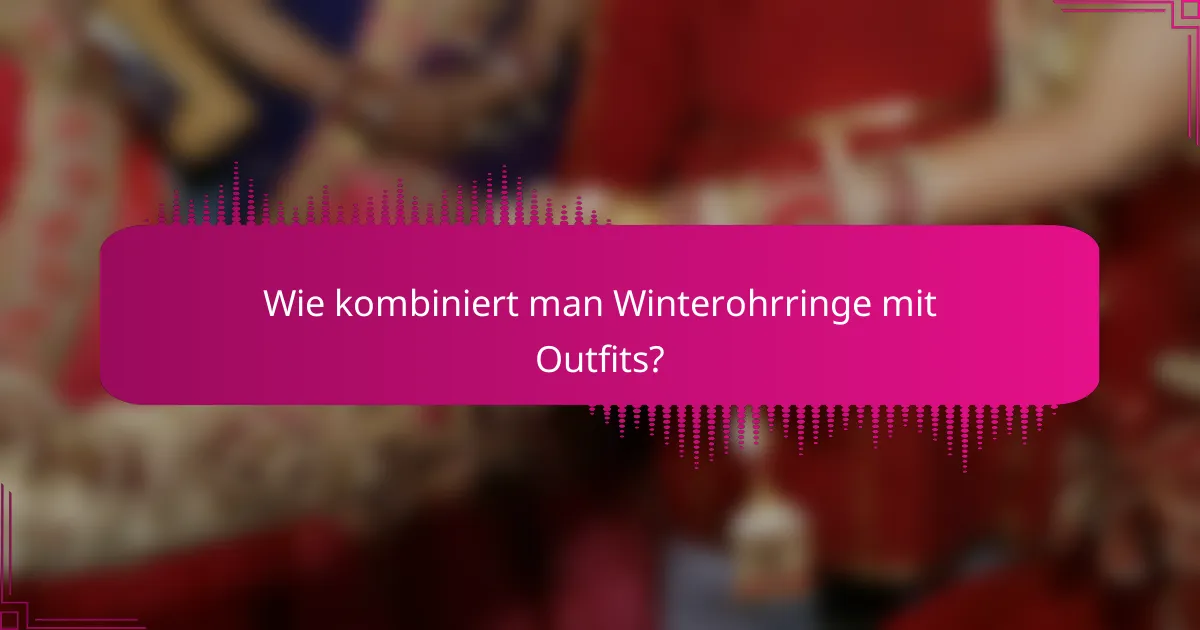 Wie kombiniert man Winterohrringe mit Outfits?