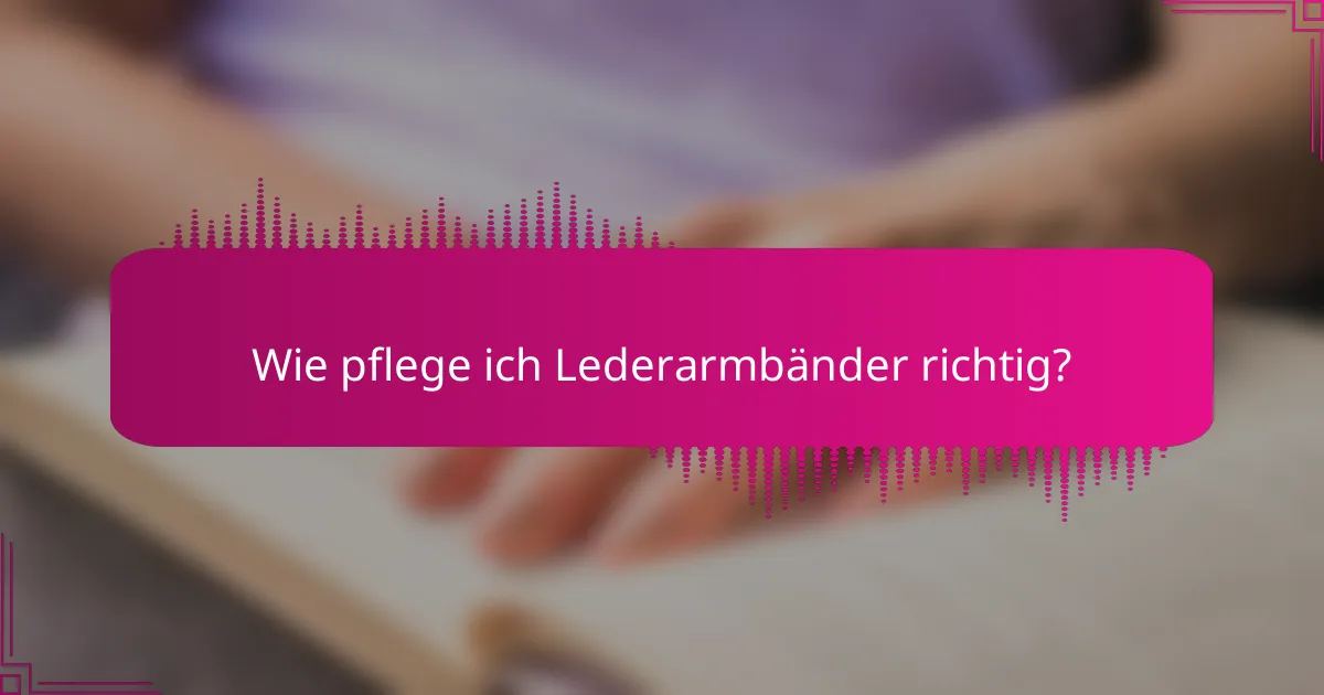 Wie pflege ich Lederarmbänder richtig?