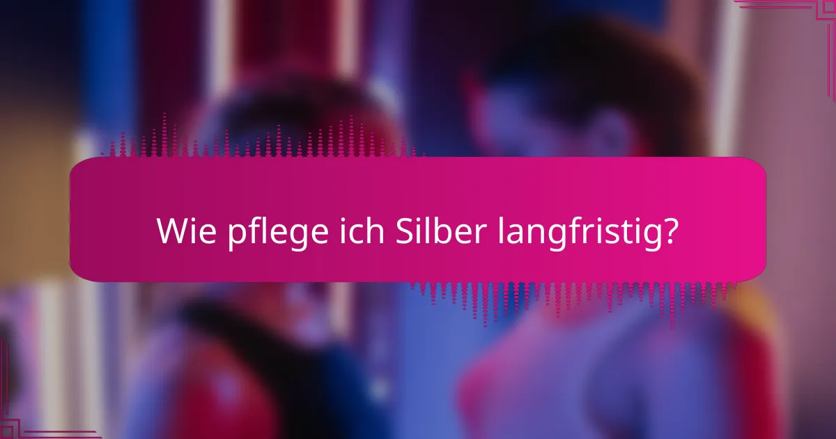 Wie pflege ich Silber langfristig?