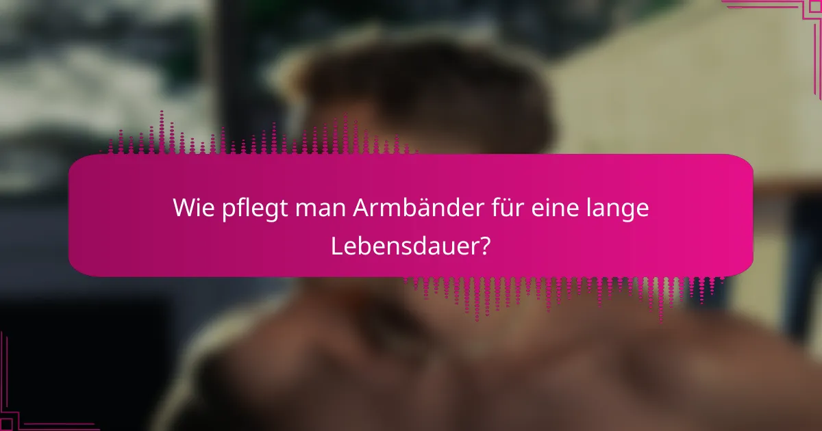 Wie pflegt man Armbänder für eine lange Lebensdauer?