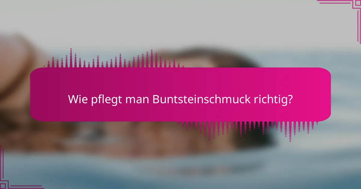 Wie pflegt man Buntsteinschmuck richtig?