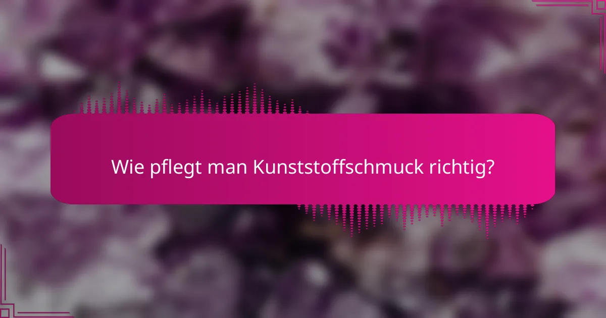 Wie pflegt man Kunststoffschmuck richtig?