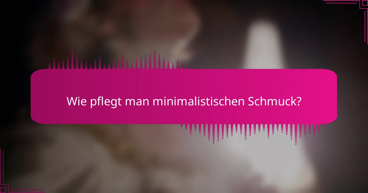 Wie pflegt man minimalistischen Schmuck?
