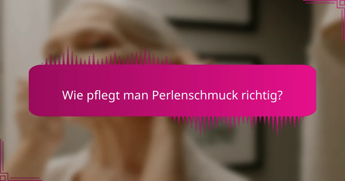 Wie pflegt man Perlenschmuck richtig?