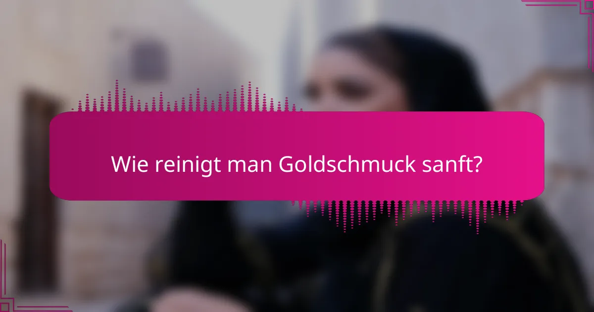 Wie reinigt man Goldschmuck sanft?