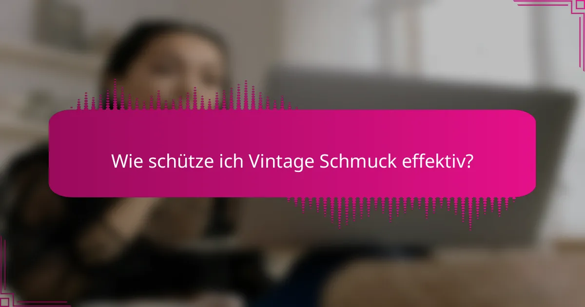 Wie schütze ich Vintage Schmuck effektiv?