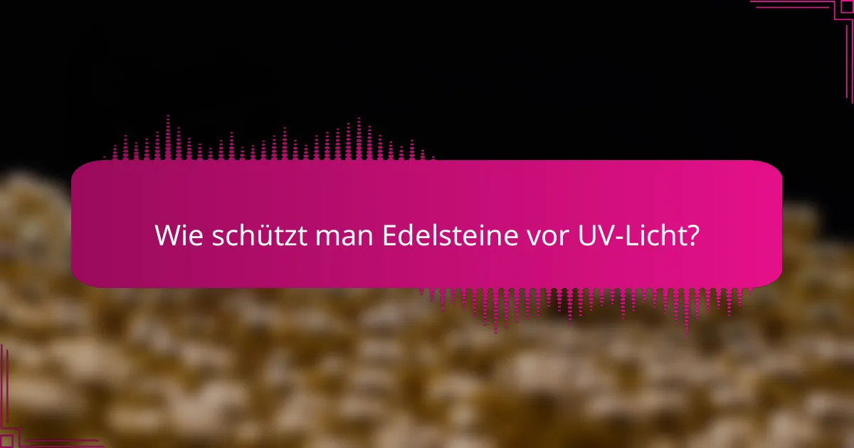 Wie schützt man Edelsteine vor UV-Licht?