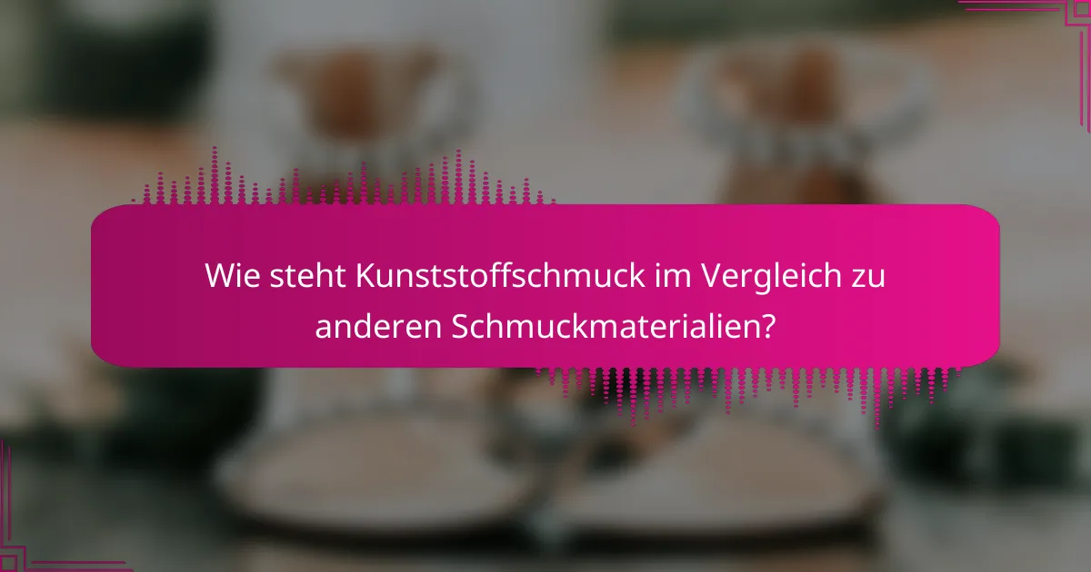 Wie steht Kunststoffschmuck im Vergleich zu anderen Schmuckmaterialien?