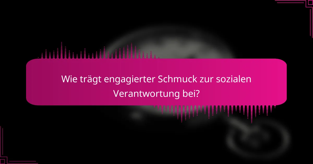 Wie trägt engagierter Schmuck zur sozialen Verantwortung bei?