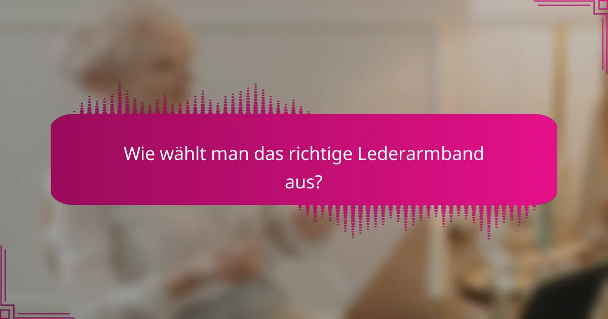 Wie wählt man das richtige Lederarmband aus?