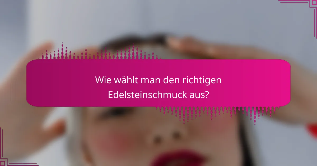 Wie wählt man den richtigen Edelsteinschmuck aus?