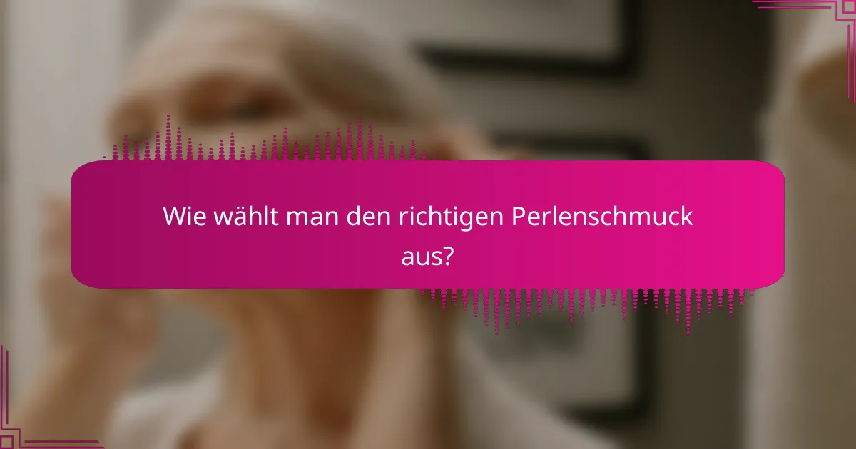 Wie wählt man den richtigen Perlenschmuck aus?