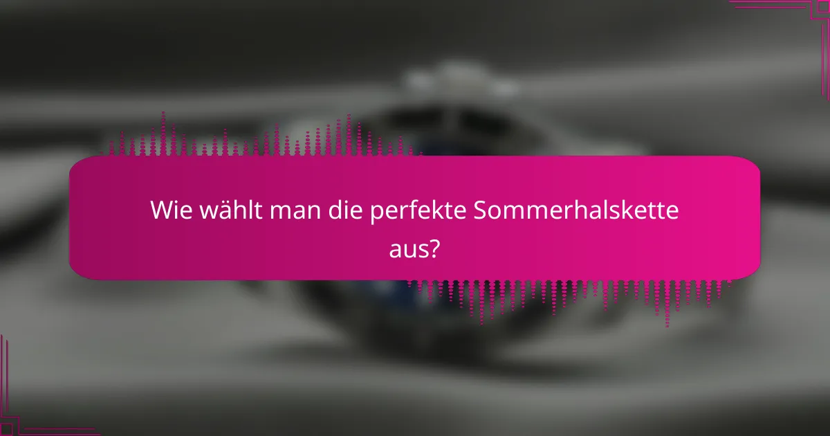 Wie wählt man die perfekte Sommerhalskette aus?