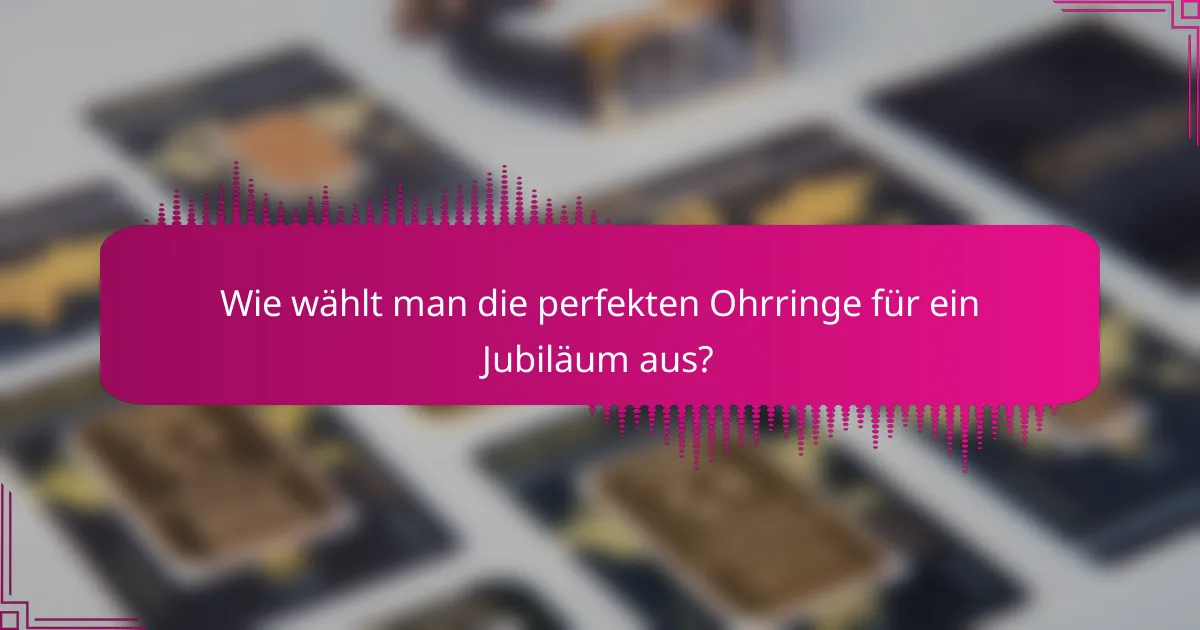 Wie wählt man die perfekten Ohrringe für ein Jubiläum aus?