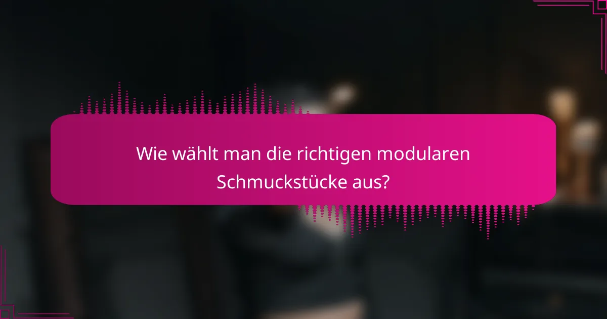 Wie wählt man die richtigen modularen Schmuckstücke aus?