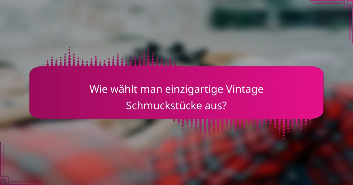 Wie wählt man einzigartige Vintage Schmuckstücke aus?