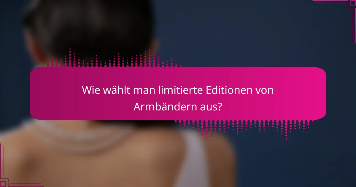 Wie wählt man limitierte Editionen von Armbändern aus?