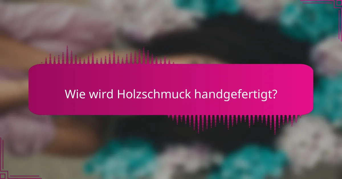 Wie wird Holzschmuck handgefertigt?