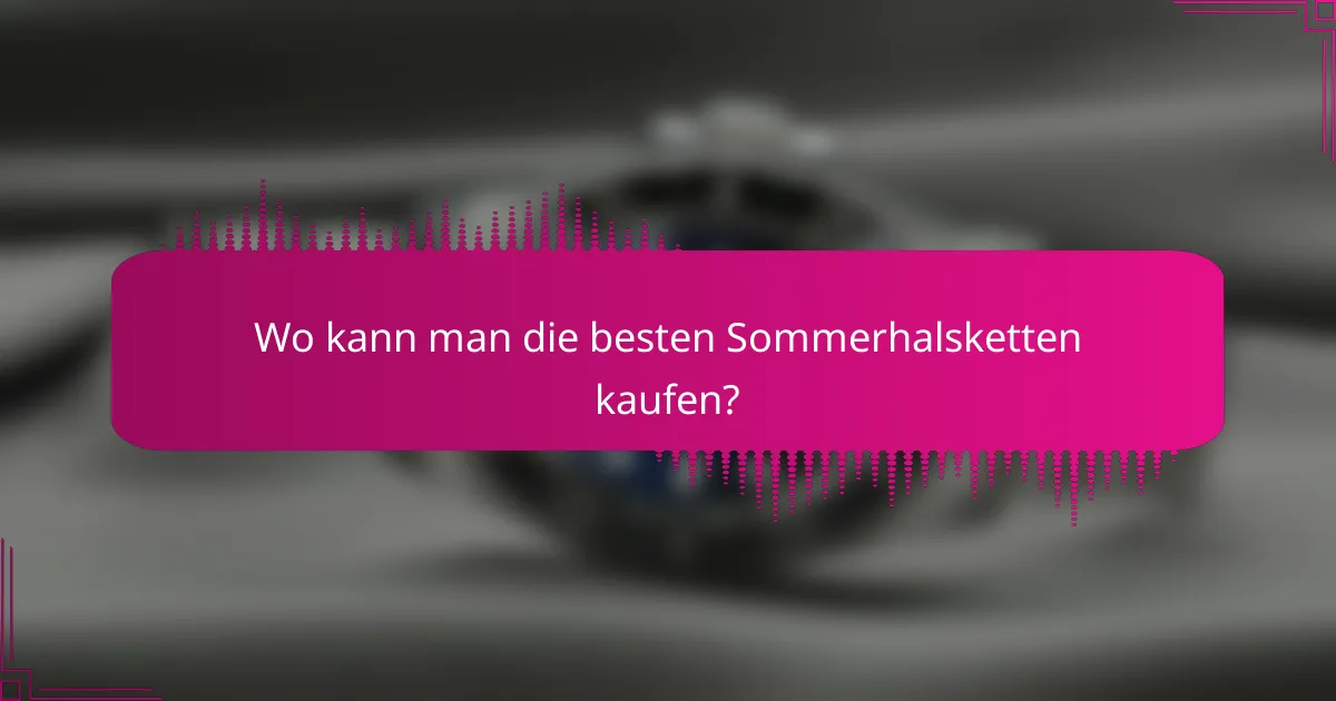 Wo kann man die besten Sommerhalsketten kaufen?